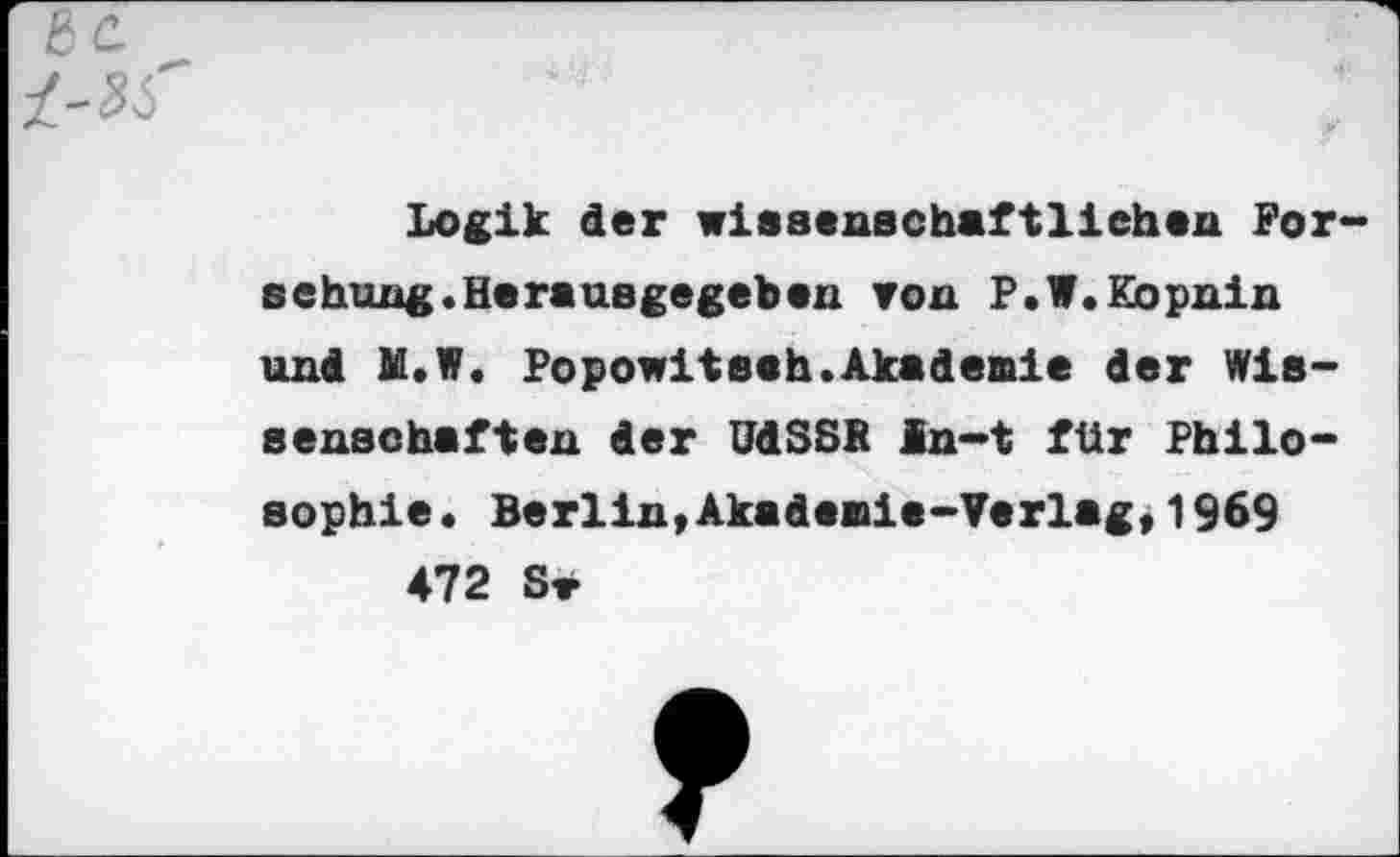 ﻿Logik der wissenschaftlichen For sehung.Herausgegeben von P.W.Kbpnin und M.W. Popowitseh.Akademie der Wissenschaften der UdSSR in-t für Philosophie. Berlin,Akademie-Verlag,1969